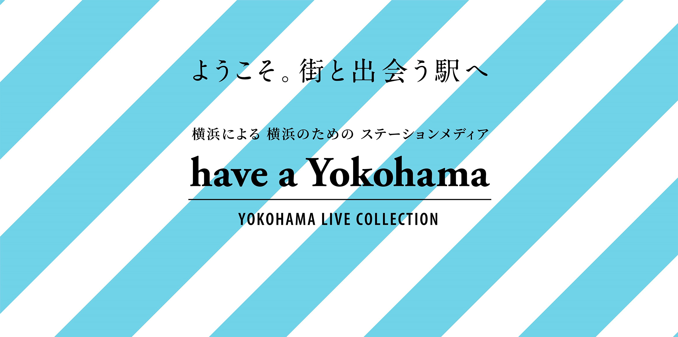 ようこそ。街と出会う駅へ 横浜による 横浜のための ステーションメディア have a Yokohama YOKOHAMA LIVE COLECTION